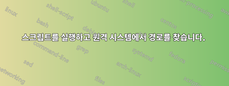 스크립트를 실행하고 원격 시스템에서 경로를 찾습니다.