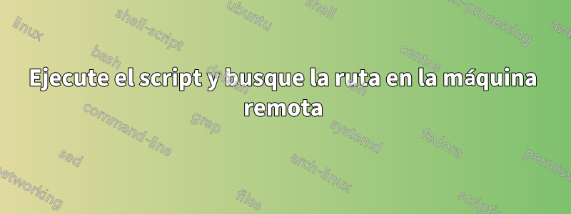 Ejecute el script y busque la ruta en la máquina remota