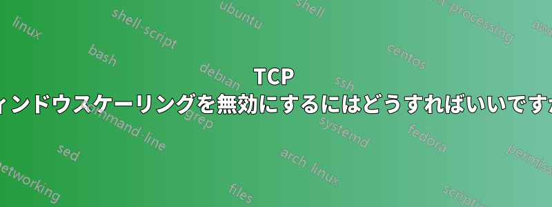 TCP ウィンドウスケーリングを無効にするにはどうすればいいですか?