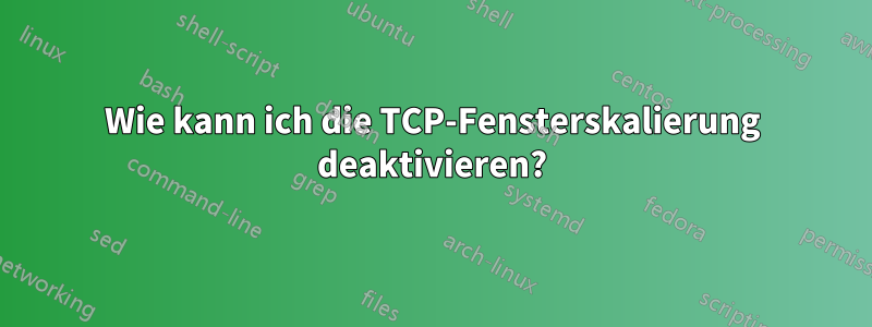 Wie kann ich die TCP-Fensterskalierung deaktivieren?