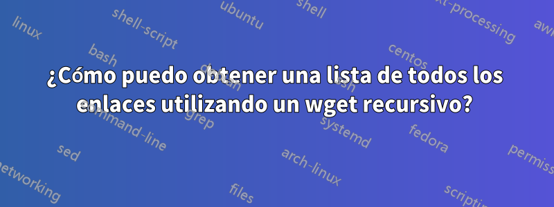 ¿Cómo puedo obtener una lista de todos los enlaces utilizando un wget recursivo?