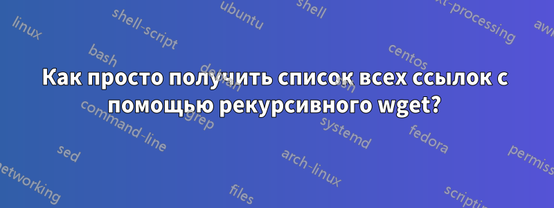 Как просто получить список всех ссылок с помощью рекурсивного wget?