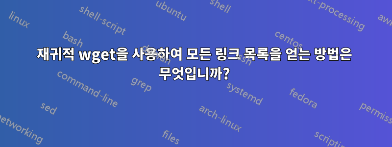 재귀적 wget을 사용하여 모든 링크 목록을 얻는 방법은 무엇입니까?