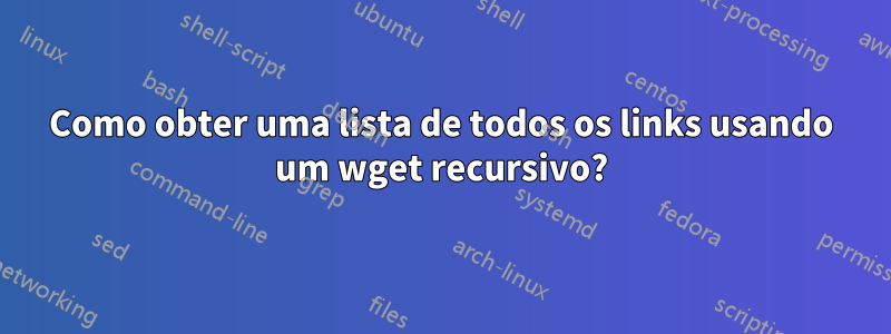 Como obter uma lista de todos os links usando um wget recursivo?