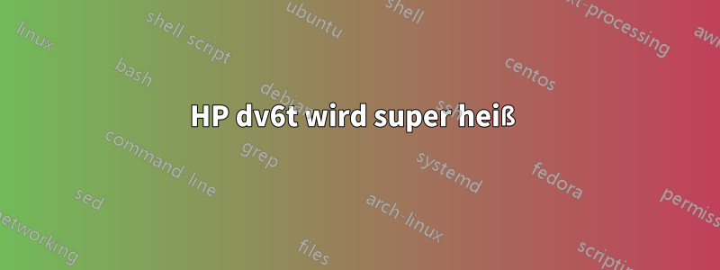 HP dv6t wird super heiß