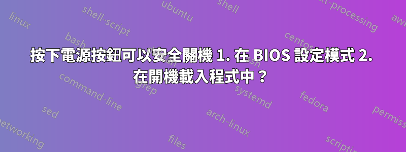 按下電源按鈕可以安全關機 1. 在 BIOS 設定模式 2. 在開機載入程式中？