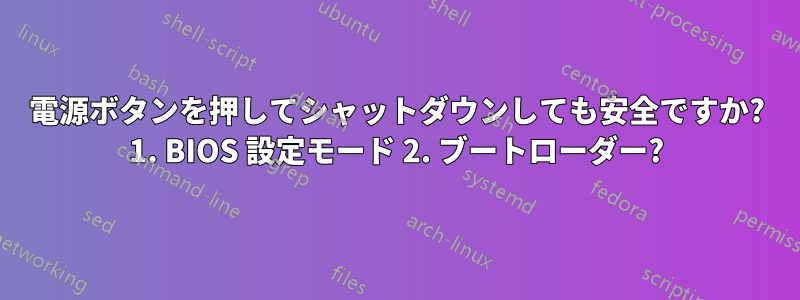 電源ボタンを押してシャットダウンしても安全ですか? 1. BIOS 設定モード 2. ブートローダー?