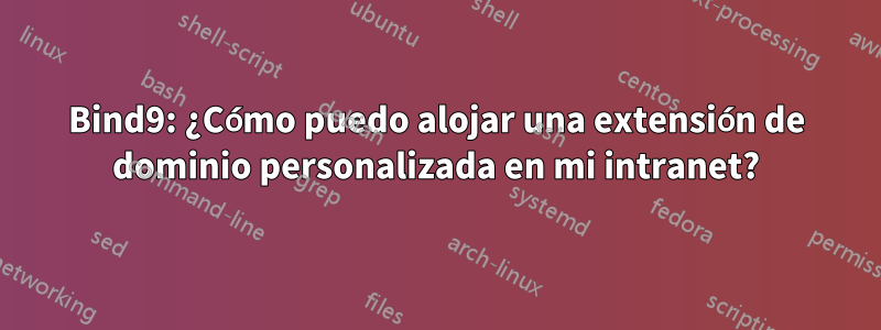 Bind9: ¿Cómo puedo alojar una extensión de dominio personalizada en mi intranet?