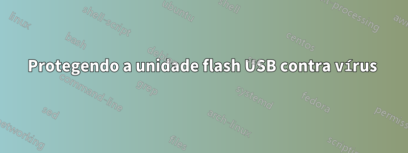 Protegendo a unidade flash USB contra vírus