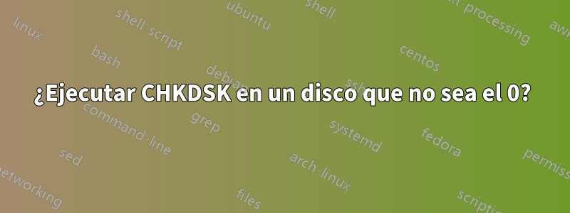 ¿Ejecutar CHKDSK en un disco que no sea el 0?