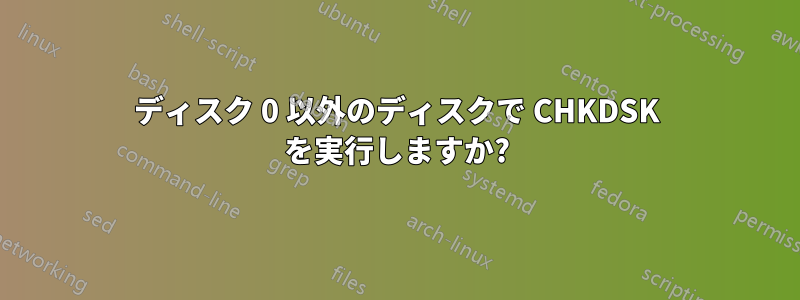 ディスク 0 以外のディスクで CHKDSK を実行しますか?