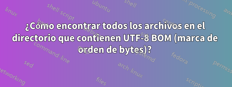 ¿Cómo encontrar todos los archivos en el directorio que contienen UTF-8 BOM (marca de orden de bytes)?