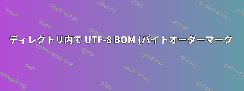 ディレクトリ内で UTF-8 BOM (バイトオーダーマーク) を含むすべてのファイルを検索するにはどうすればよいでしょうか?