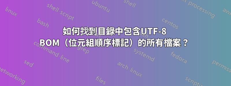 如何找到目錄中包含UTF-8 BOM（位元組順序標記）的所有檔案？