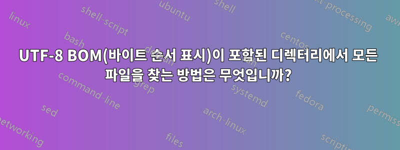 UTF-8 BOM(바이트 순서 표시)이 포함된 디렉터리에서 모든 파일을 찾는 방법은 무엇입니까?