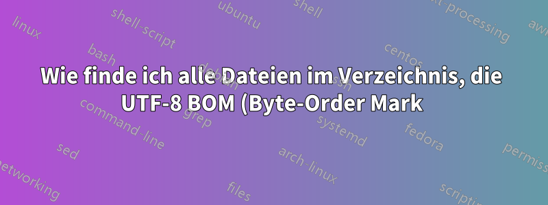 Wie finde ich alle Dateien im Verzeichnis, die UTF-8 BOM (Byte-Order Mark) enthalten?