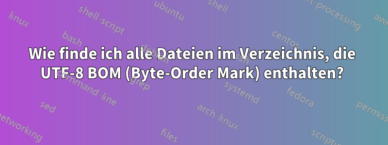 Wie finde ich alle Dateien im Verzeichnis, die UTF-8 BOM (Byte-Order Mark) enthalten?