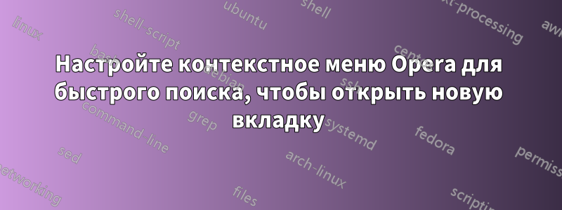 Настройте контекстное меню Opera для быстрого поиска, чтобы открыть новую вкладку