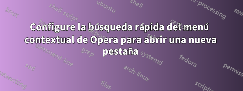 Configure la búsqueda rápida del menú contextual de Opera para abrir una nueva pestaña