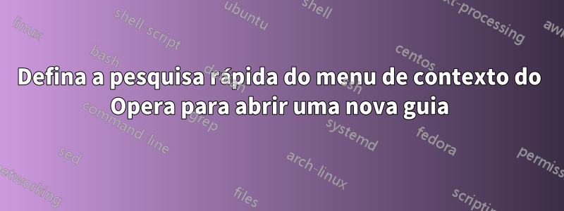 Defina a pesquisa rápida do menu de contexto do Opera para abrir uma nova guia