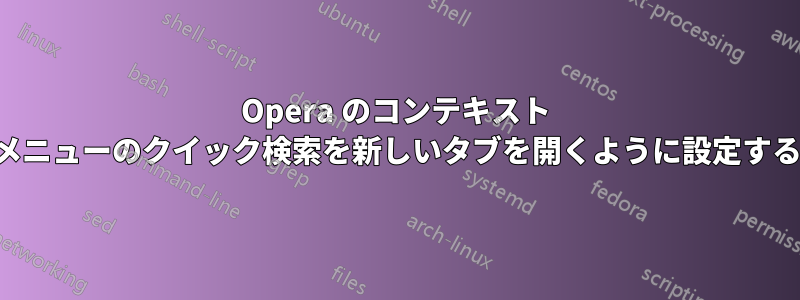 Opera のコンテキスト メニューのクイック検索を新しいタブを開くように設定する