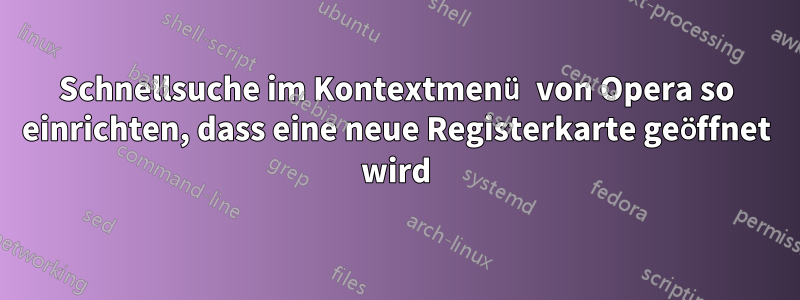 Schnellsuche im Kontextmenü von Opera so einrichten, dass eine neue Registerkarte geöffnet wird