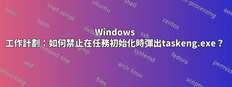 Windows 工作計劃：如何禁止在任務初始化時彈出taskeng.exe？