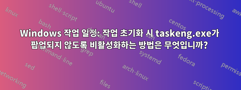 Windows 작업 일정: 작업 초기화 시 taskeng.exe가 팝업되지 않도록 비활성화하는 방법은 무엇입니까?