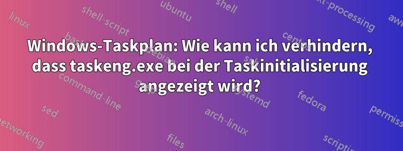 Windows-Taskplan: Wie kann ich verhindern, dass taskeng.exe bei der Taskinitialisierung angezeigt wird?