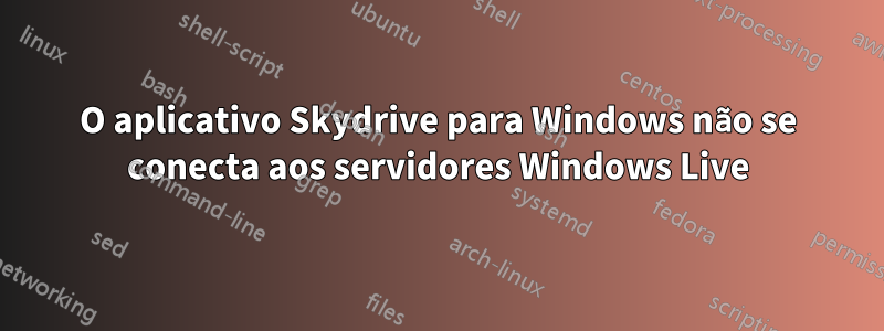 O aplicativo Skydrive para Windows não se conecta aos servidores Windows Live