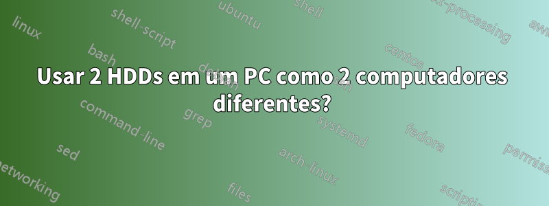 Usar 2 HDDs em um PC como 2 computadores diferentes?