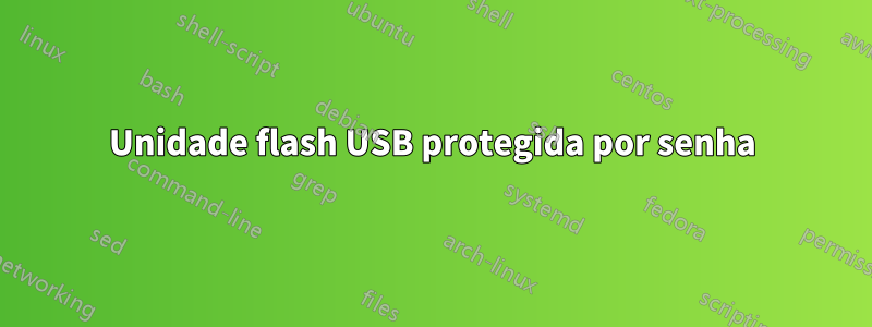 Unidade flash USB protegida por senha