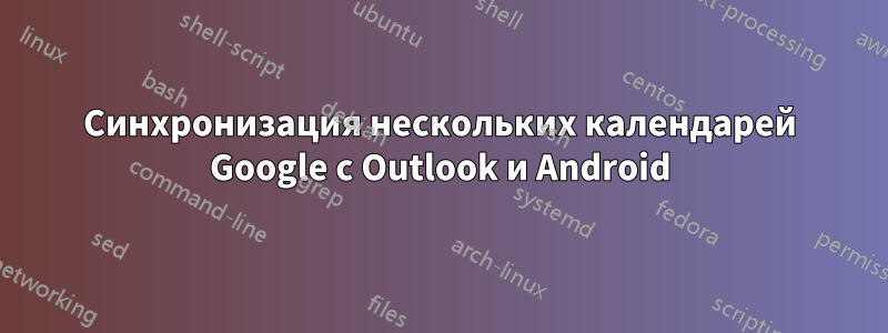 Синхронизация нескольких календарей Google с Outlook и Android