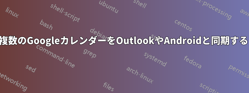 複数のGoogleカレンダーをOutlookやAndroidと同期する