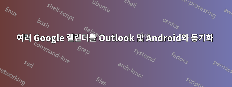 여러 Google 캘린더를 Outlook 및 Android와 동기화