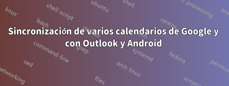 Sincronización de varios calendarios de Google y con Outlook y Android