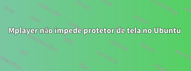 Mplayer não impede protetor de tela no Ubuntu