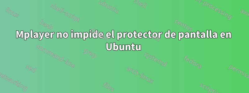 Mplayer no impide el protector de pantalla en Ubuntu