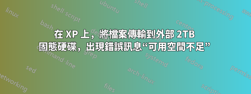 在 XP 上，將檔案傳輸到外部 2TB 固態硬碟，出現錯誤訊息“可用空間不足”