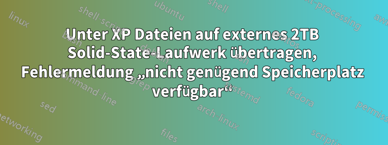 Unter XP Dateien auf externes 2TB Solid-State-Laufwerk übertragen, Fehlermeldung „nicht genügend Speicherplatz verfügbar“