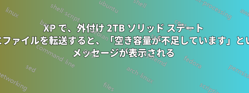 XP で、外付け 2TB ソリッド ステート ドライブにファイルを転送すると、「空き容量が不足しています」というエラー メッセージが表示される