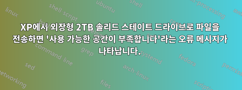 XP에서 외장형 2TB 솔리드 스테이트 드라이브로 파일을 전송하면 '사용 가능한 공간이 부족합니다'라는 오류 메시지가 나타납니다.