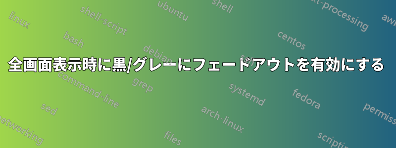 全画面表示時に黒/グレーにフェードアウトを有効にする