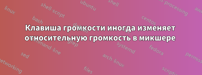 Клавиша громкости иногда изменяет относительную громкость в микшере