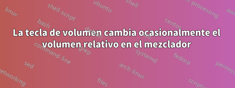 La tecla de volumen cambia ocasionalmente el volumen relativo en el mezclador