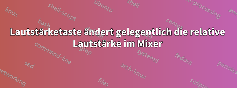 Lautstärketaste ändert gelegentlich die relative Lautstärke im Mixer