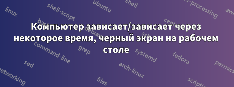 Компьютер зависает/зависает через некоторое время, черный экран на рабочем столе