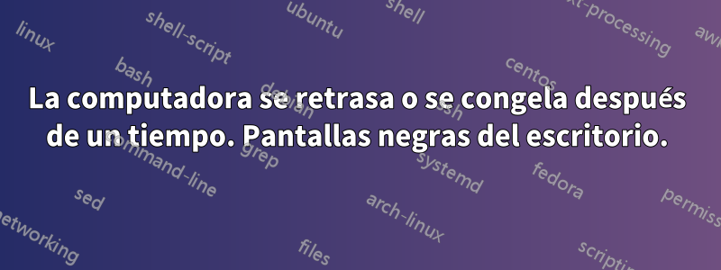 La computadora se retrasa o se congela después de un tiempo. Pantallas negras del escritorio.