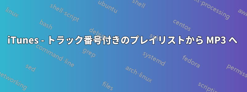 iTunes - トラック番号付きのプレイリストから MP3 へ