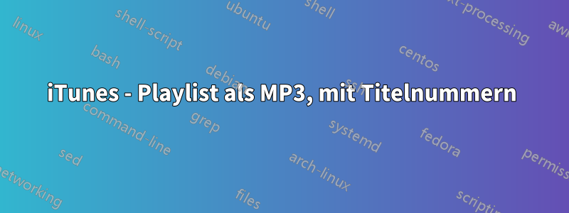 iTunes - Playlist als MP3, mit Titelnummern